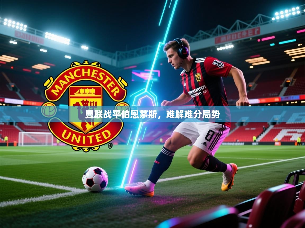 曼联战平伯恩茅斯，难解难分局势
