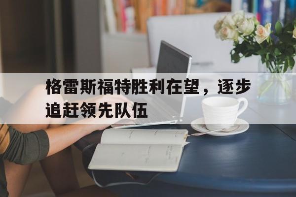 爱游戏入口-格雷斯福特胜利在望，逐步追赶领先队伍