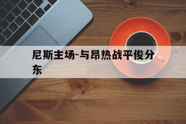 爱游戏官网充值-尼斯主场-与昂热战平俊分东的简单介绍